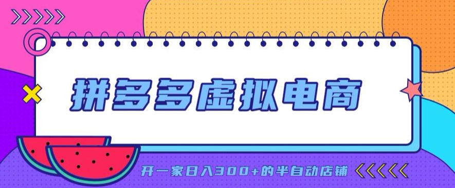 拼多多虚拟电商，单店单日300+，AI作图+自动回复/自动发货机器人，半自动店铺【揭秘】-爱搭资源网