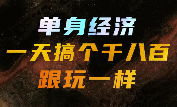 单身经济，拿出执行力一天搞个千八百跟玩一样，普通人随时入局，且长期可做【揭秘】-爱搭资源网