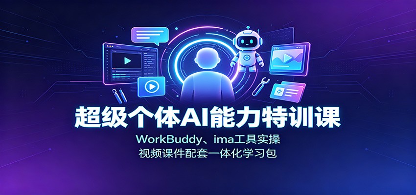 超级个体AI能力特训课：WorkBuddy、ima工具实操，视频课件配套一体化学习包-爱搭资源网