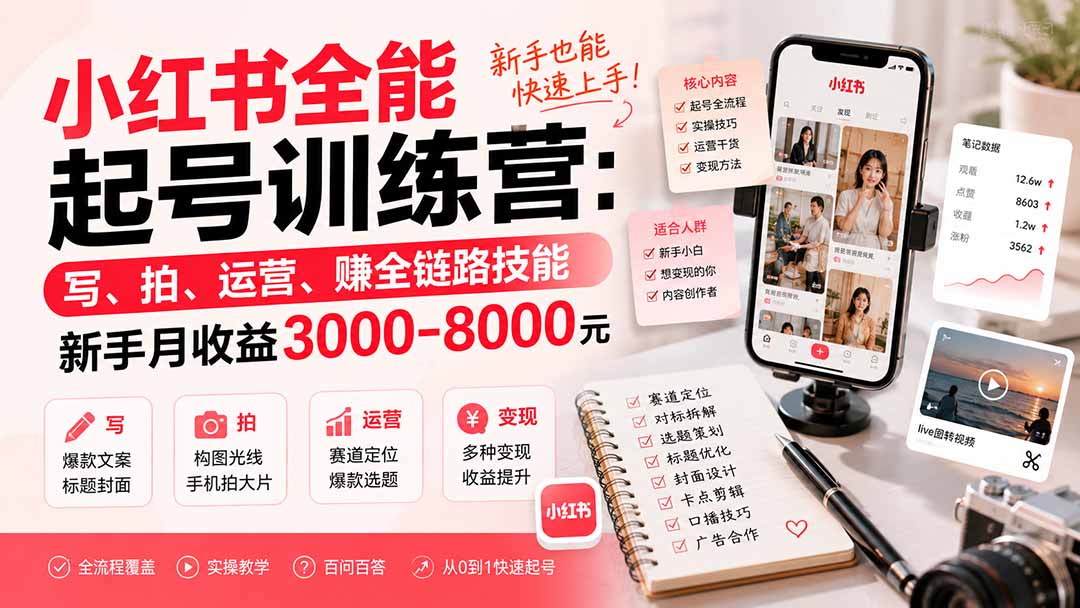 小红书全能起号训练营-更新：写、拍、运营、赚全链路技能，新手月收益3000-8000元-爱搭资源网
