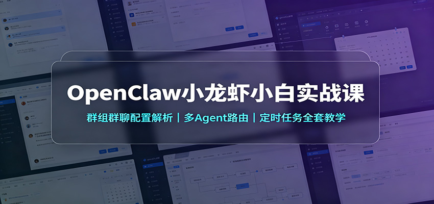 OpenClaw小龙虾小白实战课：群组群聊配置解析，多Agent路由，定时任务全套教学-爱搭资源网