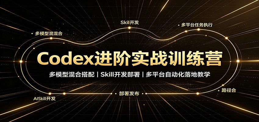 Codex进阶实战训练营：多模型混合搭配，Skill开发部署，多平台自动化落地教学-爱搭资源网