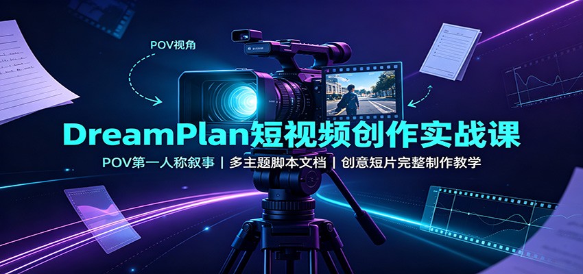 DreamPlan短视频创作实战课：POV第一人称叙事，多主题脚本文档，创意短片完整制作教学-爱搭资源网