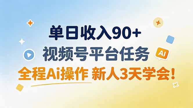 单日收入90+，视频号平台任务，全程Ai操作 新人3天学会！-爱搭资源网