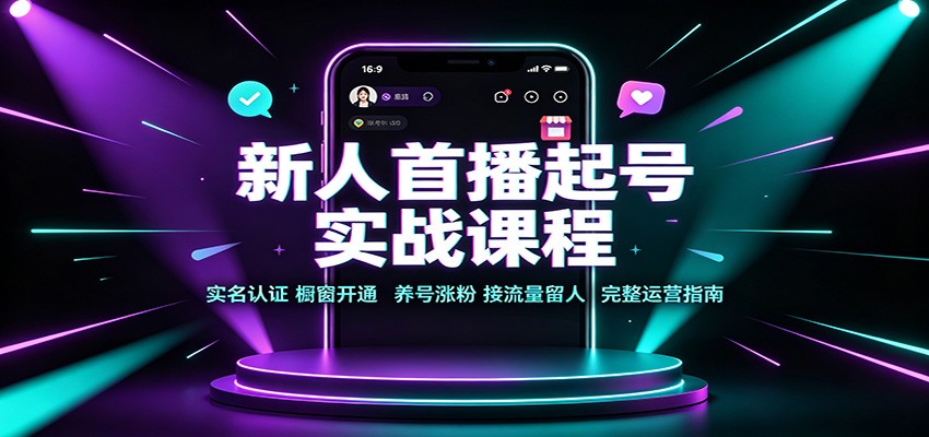新人首播起号实战课程：实名认证橱窗开通，养号涨粉，接流量留人完整运营指南-爱搭资源网
