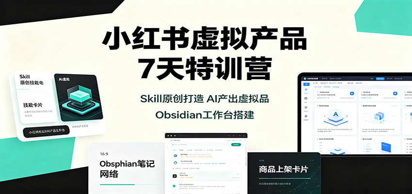 小红书虚拟产品7天特训营：Skill原创打造，AI产出虚拟品，Obsidian工作台搭建-爱搭资源网