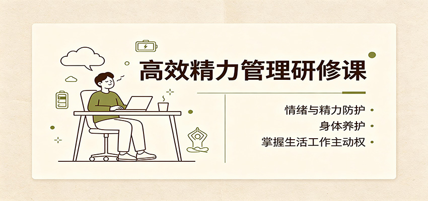 高效精力管理研修课：情绪与精力防护，身体养护，掌握生活工作主动权-爱搭资源网