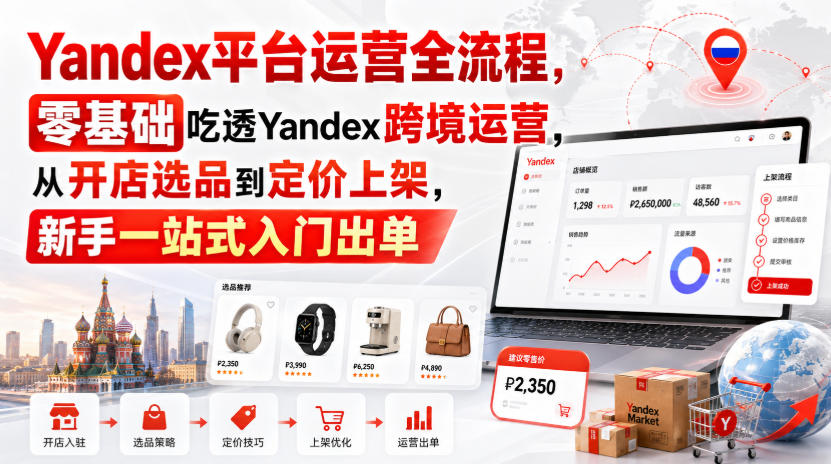 Yandex平台运营全流程，零基础吃透Yandex跨境运营，从开店选品到定价上架，新手一站式入门出单-爱搭资源网