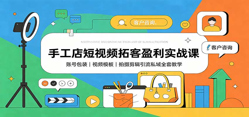 手工店短视频拓客盈利实战课：账号包装，视频模板，拍摄剪辑引流私域全套教学-爱搭资源网