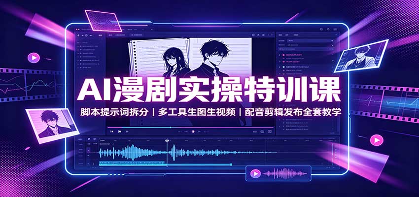 AI漫剧实操特训课：脚本提示词拆分，多工具生图生视频，配音剪辑发布全套教学-爱搭资源网