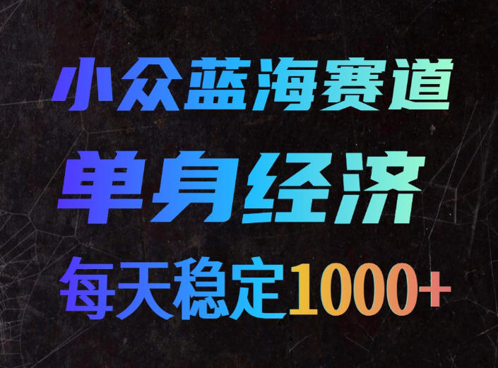 小众蓝海赛道，单身经济，每天稳定1000+，新手友好、门槛极低【揭秘】-爱搭资源网