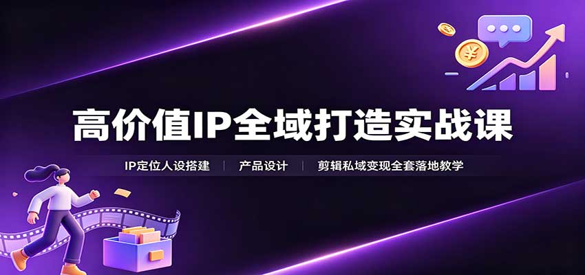 高价值IP全域打造实战课：IP定位人设搭建，产品设计，剪辑私域变现全套落地教学-爱搭资源网