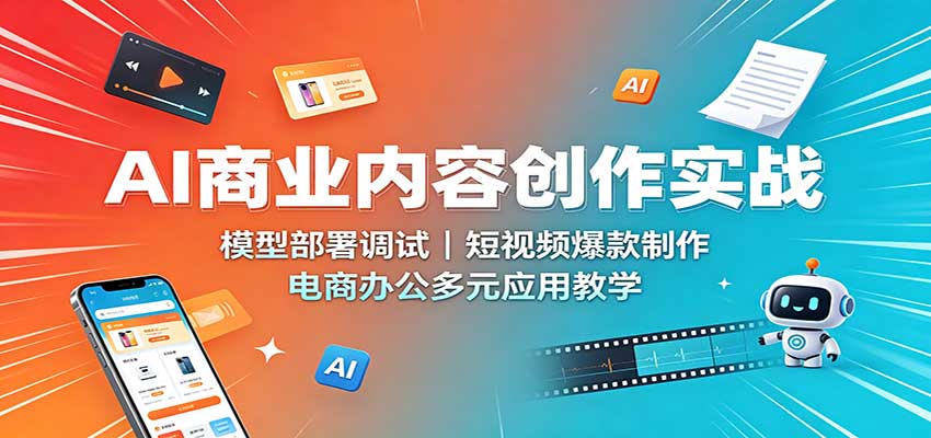 AI商业内容创作实战：模型部署调试，短视频爆款制作，电商办公多元应用教学-爱搭资源网