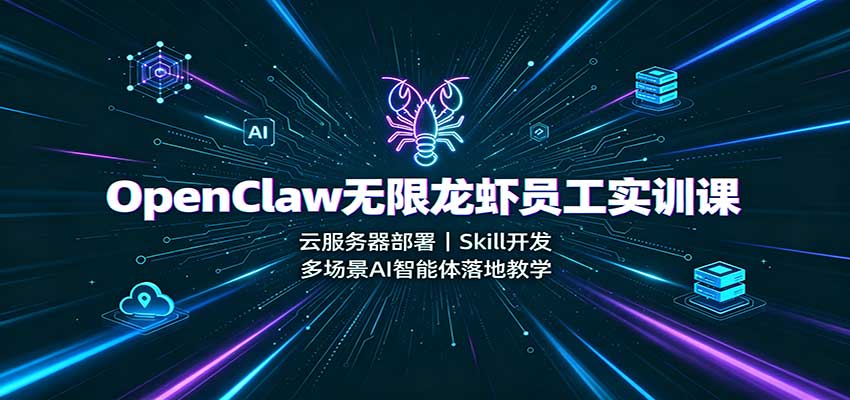 OpenClaw无限龙虾员工实训课：云服务器部署，Skill开发，多场景AI智能体落地教学-爱搭资源网