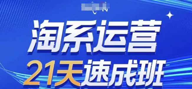淘系运营21天速成班，0基础轻松搞定淘系运营，不做假把式，快速复制落地(更新26年8月)-爱搭资源网