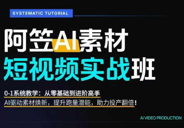 AI视频素材实战班，0-1系统教学，从零基础到进阶高手AI驱动素材焕新，提升跑量潜能，助力投产翻倍(更新)-爱搭资源网
