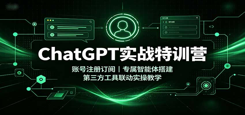 ChatGPT实战特训营：账号注册订阅，专属智能体搭建，第三方工具联动实操教学-爱搭资源网