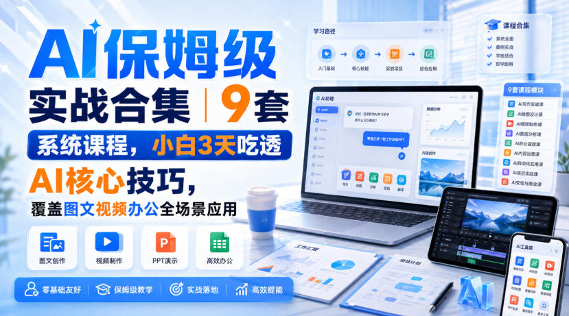 AI保姆级实战合集｜9套系统课程，小白3天吃透AI核心技巧，覆盖图文视频办公全场景应用-爱搭资源网