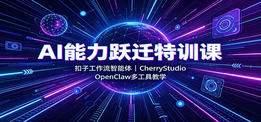 AI能力跃迁特训课：扣子工作流智能体，CherryStudio，OpenClaw多工具教学-爱搭资源网