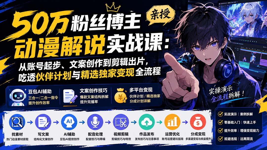 50万粉丝博主亲授动漫解说实战课：从账号起步、文案创作到剪辑出片，吃透伙伴计划与精选独家变现全流程-爱搭资源网