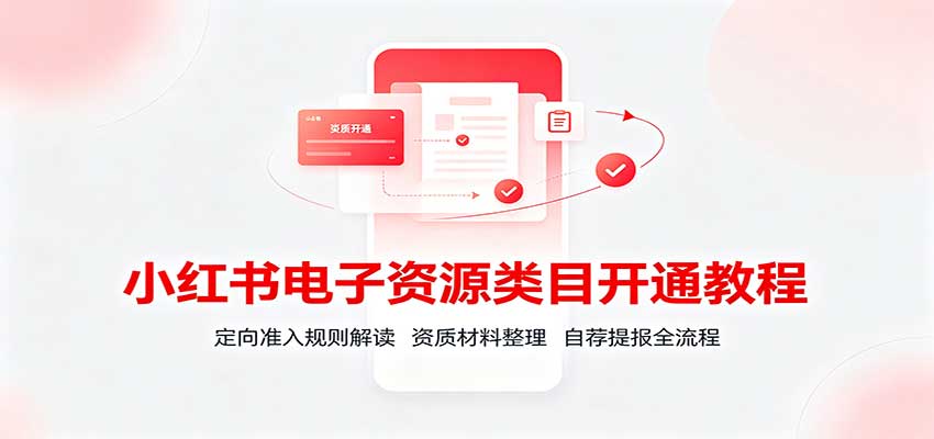 小红书电子资源类目开通教程：定向准入规则解读，资质材料整理，自荐提报全流程-爱搭资源网