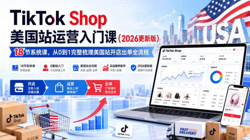 TikTok Shop美国站运营入门课(2026更新版)，18节系统课，，从0到1完整梳理美国站开店出单全流程-爱搭资源网