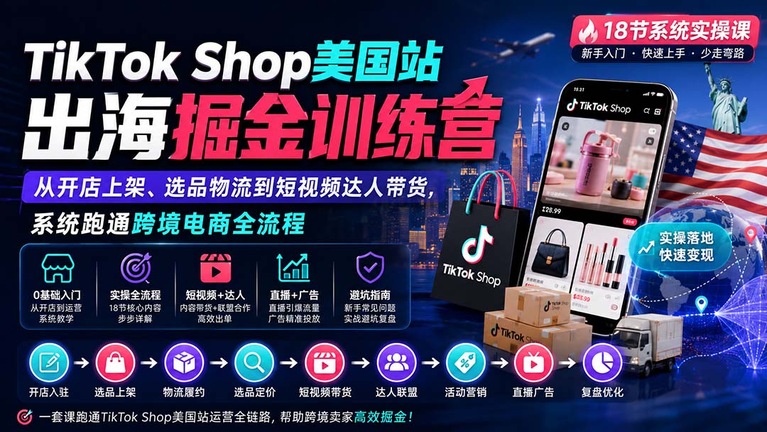 TikTok Shop美国站出海掘金训练营：从开店上架、选品物流到短视频达人带货，系统跑通跨境电商全流程-爱搭资源网