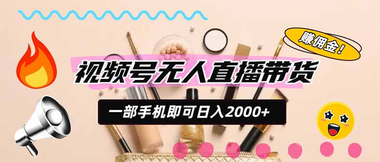 视频号带货，一天2000+，一部手机即可开展的完美副业，无需投资-爱搭资源网