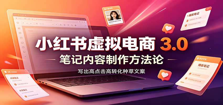 小红书虚拟电商3.0：账号搭建选品开店，笔记内容制作，矩阵投放教学-爱搭资源网