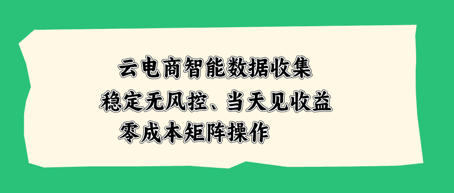 云电商智能数据收集，稳定无风控，当天见收益，零成本矩阵操作-爱搭资源网