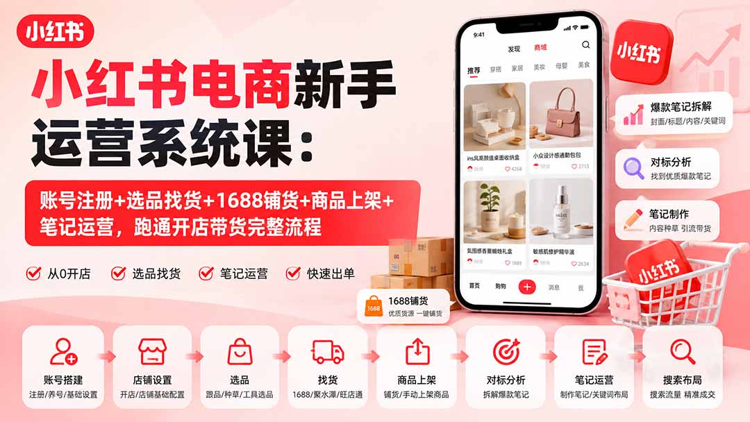 小红书电商新手运营系统课：账号注册+选品找货+1688铺货+商品上架+笔记运营，跑通开店带货完整流程-爱搭资源网