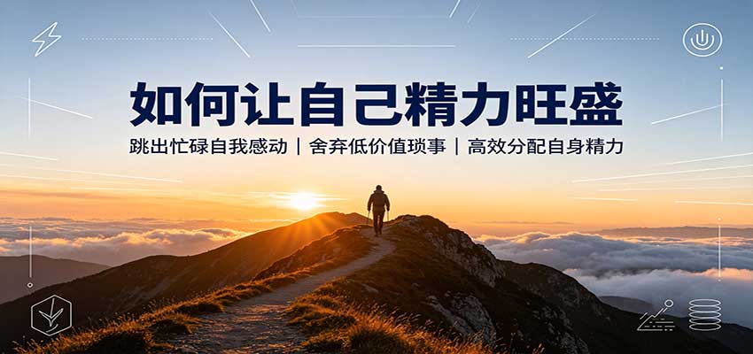 如何让自己精力旺盛：跳出忙碌自我感动，舍弃低价值琐事，高效分配自身精力-爱搭资源网