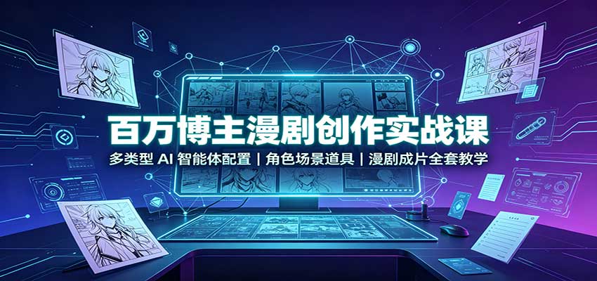 百万博主漫剧创作实战课：多类型AI智能体配置，角色场景道具，漫剧成片全套教学-爱搭资源网