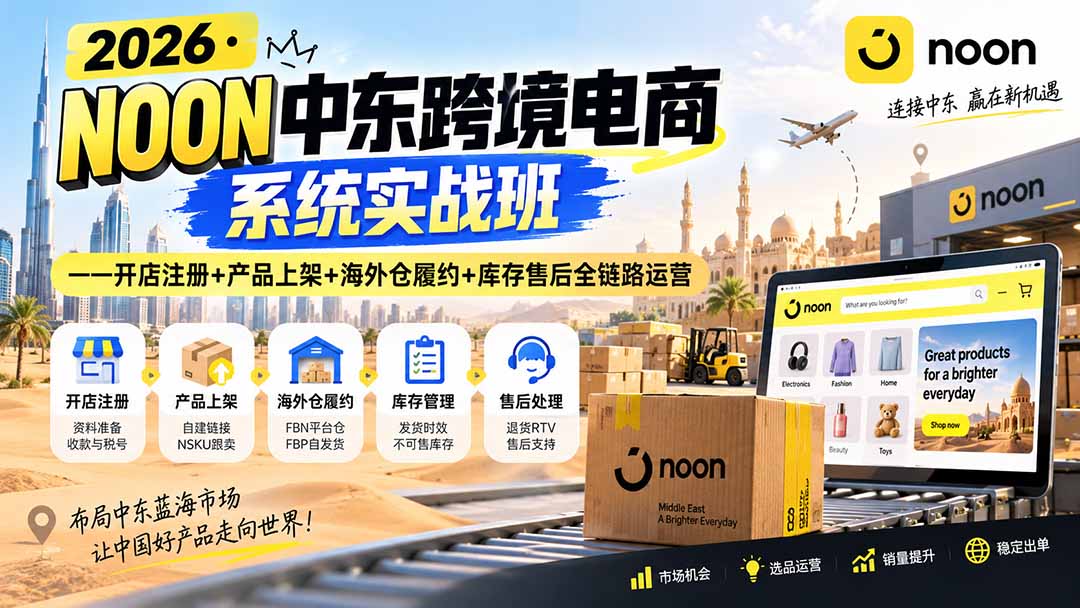 2026·NOON中东跨境电商系统实战班——开店注册+产品上架+海外仓履约+库存售后全链路运营-爱搭资源网