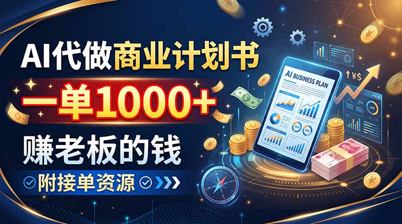 AI代做商业计划书，一单1000+，赚老板的钱，附接单资源-爱搭资源网