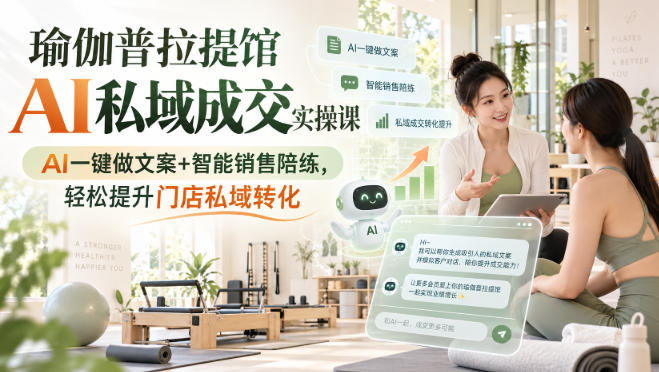 瑜伽普拉提馆AI私域成交实操课｜AI一键做文案+智能销售陪练，轻松提升门店私域转化-爱搭资源网