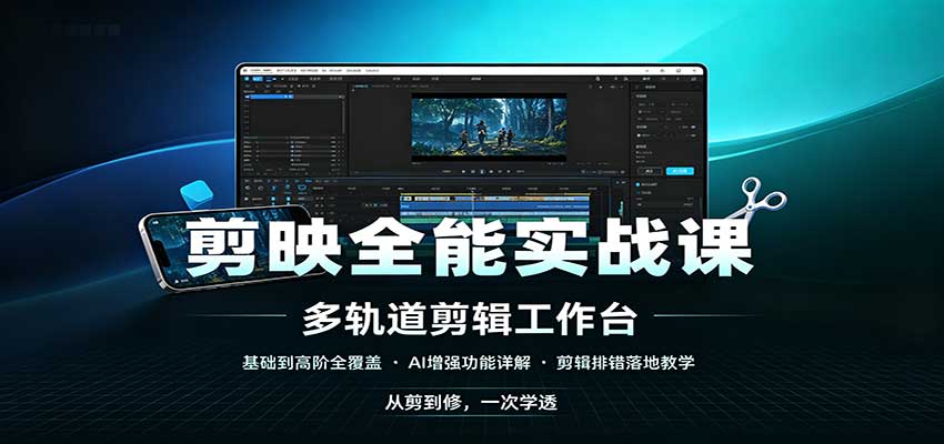 剪映全能实战课：基础到高阶全覆盖，AI增强功能，剪辑排错落地教学-爱搭资源网