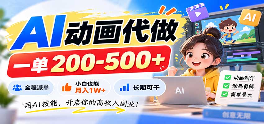 AI动画代做，一单200-500+，全程派单，小白也能月入1W+，长期可干-爱搭资源网