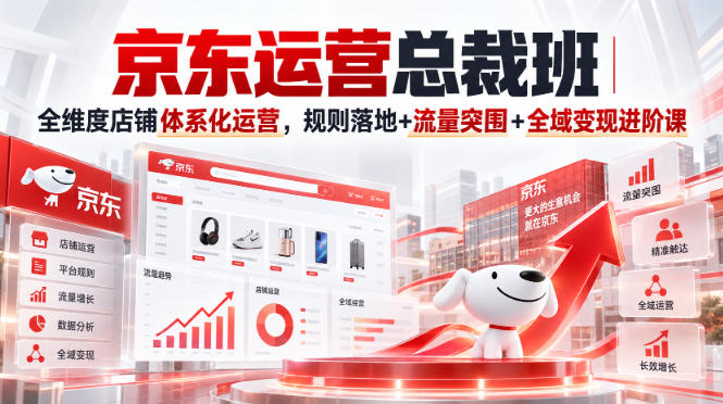 京东运营总裁班｜全维度店铺体系化运营，规则落地+流量突围+全域变现进阶课-爱搭资源网