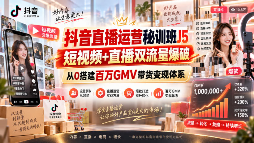 抖音直播运营秘训班J5｜短视频+直播双流量爆破，从0搭建百万GMV带货变现体系-爱搭资源网