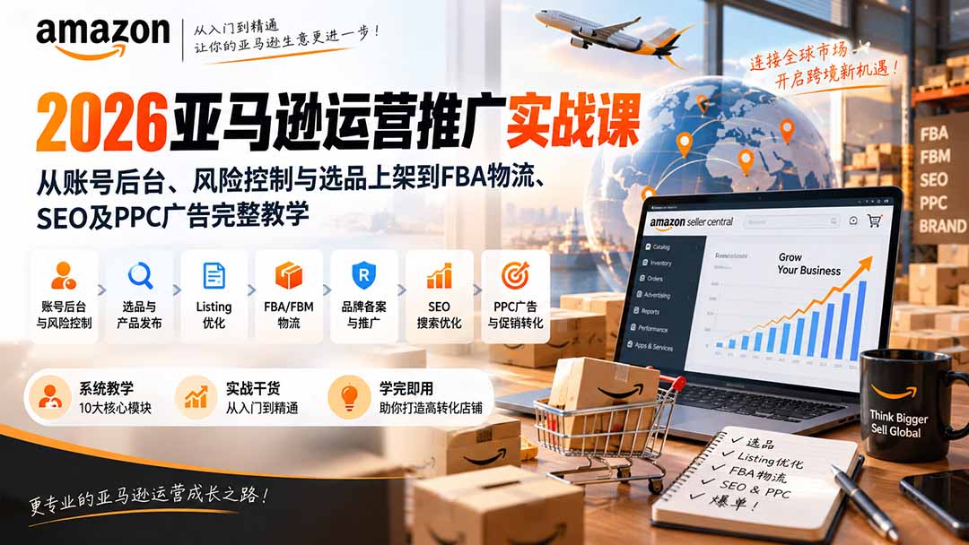 2026亚马逊运营推广实战课：从账号后台、风险控制与选品上架到FBA物流、SEO及PPC广告完整教学-爱搭资源网