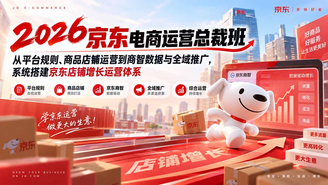 2026京东电商运营总裁班：从平台规则、商品店铺运营到商智数据与全域推广，系统搭建京东店铺增长运营体系-爱搭资源网