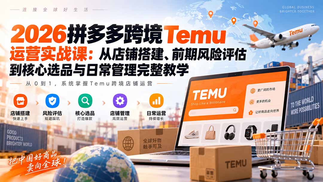 2026拼多多跨境Temu运营实战课：从店铺搭建、前期风险评估到核心选品与日常管理完整教学-爱搭资源网