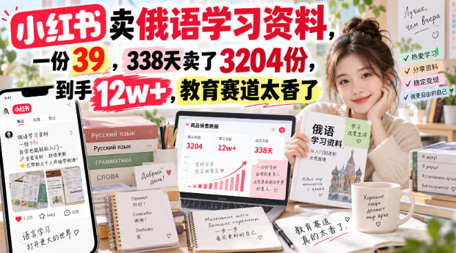 小红书卖俄语学习资料，一份39，338天卖了3204份，到手12w+，教育赛道太香了-爱搭资源网