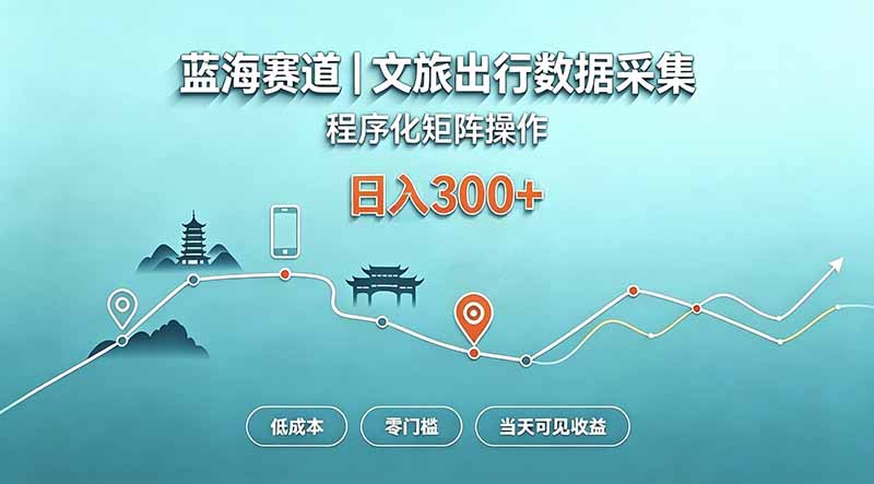 蓝海赛道  文旅出行数据采集  程序化矩阵操作    低成本  零门槛   当天可见收益   日入300+-爱搭资源网