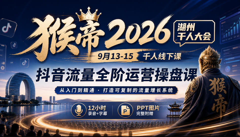 猴帝2026湖州千人大会9月13-15千人线下课，抖音流量全阶运营操盘课，12小时录音加字幕+ppt图片-爱搭资源网