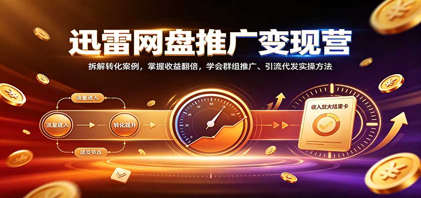 迅雷网盘推广变现营：拆解转化案例，掌握收益翻倍，学会群组推广、引流代发实操方法-爱搭资源网