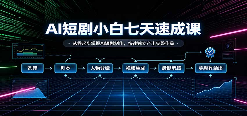 AI短剧小白七天速成课：从零起步掌握AI短剧制作，快速独立产出完整作品-爱搭资源网