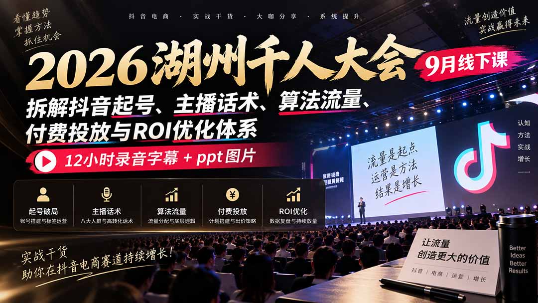 2026湖州千人大会9月线下课：拆解抖音起号、主播话术、算法流量、付费投放与ROI优化体系，12小时录音字幕+ppt图片-爱搭资源网