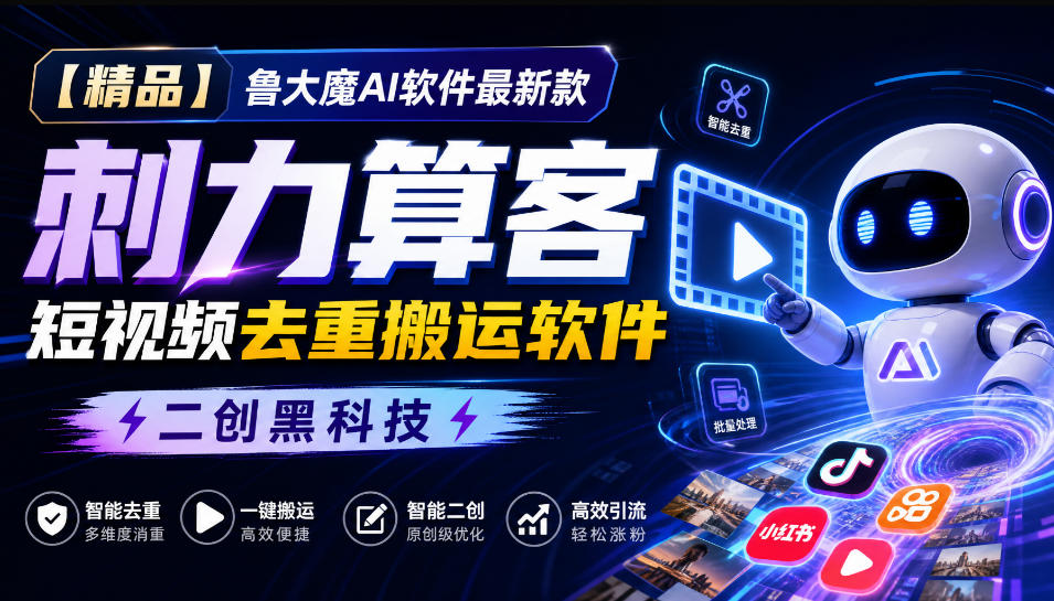 【精品】鲁大魔AI软件最新款刺力算客短视频去重搬运软件二创黑科技-爱搭资源网